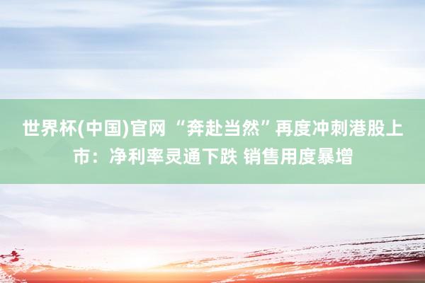 世界杯(中国)官网 “奔赴当然”再度冲刺港股上市：净利率灵通下跌 销售用度暴增