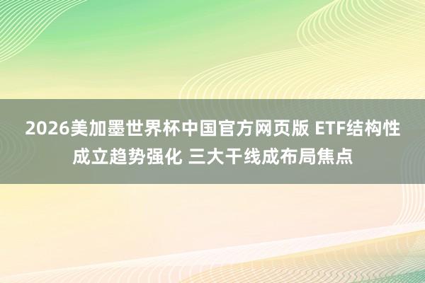 2026美加墨世界杯中国官方网页版 ETF结构性成立趋势强化 三大干线成布局焦点