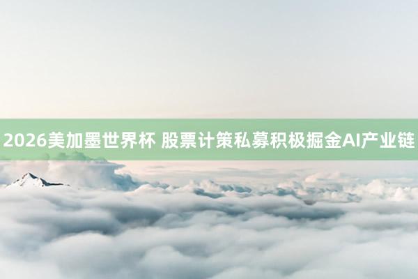 2026美加墨世界杯 股票计策私募积极掘金AI产业链