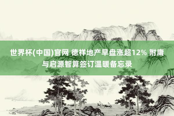 世界杯(中国)官网 德祥地产早盘涨超12% 附庸与启源智算签订温暖备忘录