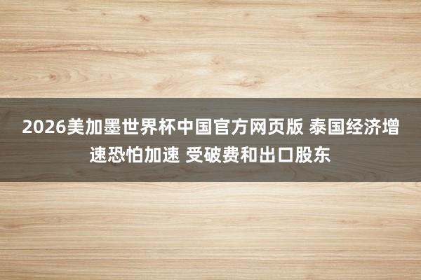 2026美加墨世界杯中国官方网页版 泰国经济增速恐怕加速 受破费和出口股东