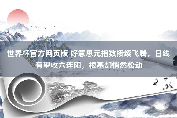世界杯官方网页版 好意思元指数接续飞腾，日线有望收六连阳，根基却悄然松动