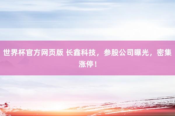 世界杯官方网页版 长鑫科技，参股公司曝光，密集涨停！