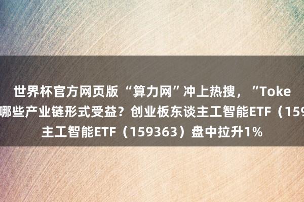 世界杯官方网页版 “算力网”冲上热搜，“Token工场”站优势口，哪些产业链形式受益？创业板东谈主工智能ETF（159363）盘中拉升1%