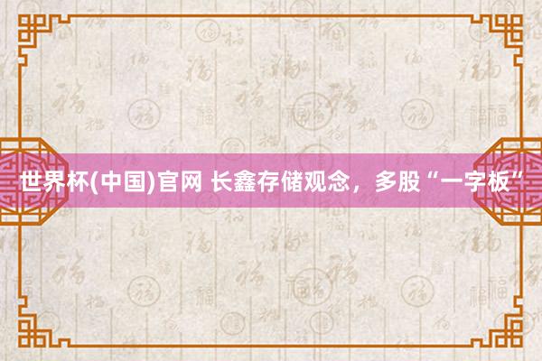 世界杯(中国)官网 长鑫存储观念，多股“一字板”