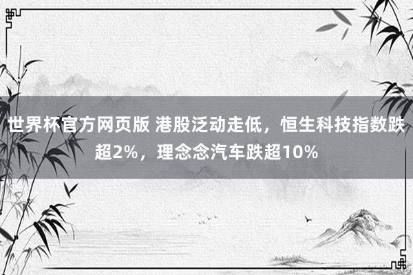 世界杯官方网页版 港股泛动走低，恒生科技指数跌超2%，理念念汽车跌超10%