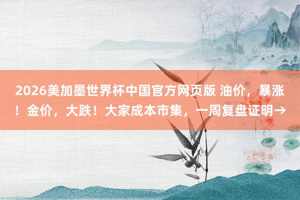 2026美加墨世界杯中国官方网页版 油价，暴涨！金价，大跌！大家成本市集，一周复盘证明→