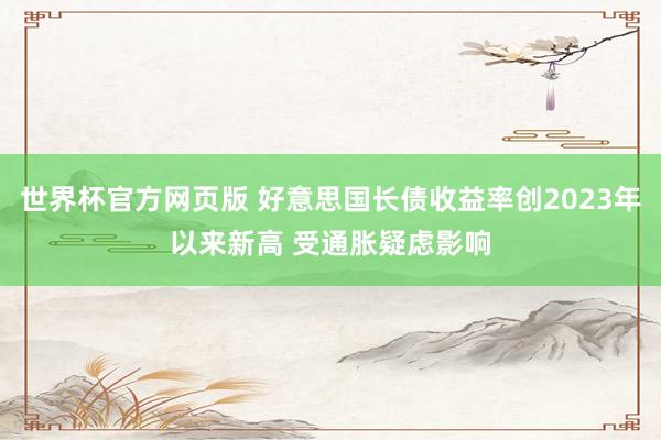 世界杯官方网页版 好意思国长债收益率创2023年以来新高 受通胀疑虑影响
