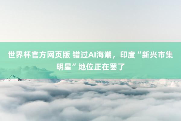 世界杯官方网页版 错过AI海潮，印度“新兴市集明星”地位正在罢了