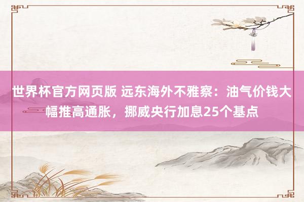 世界杯官方网页版 远东海外不雅察：油气价钱大幅推高通胀，挪威央行加息25个基点