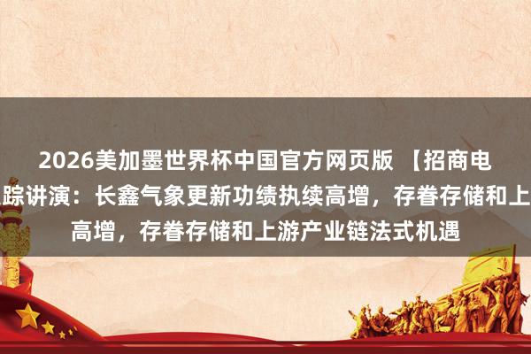 2026美加墨世界杯中国官方网页版 【招商电子】存储产业链追踪讲演：长鑫气象更新功绩执续高增，存眷存储和上游产业链法式机遇