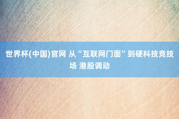 世界杯(中国)官网 从“互联网门面”到硬科技竞技场 港股调动