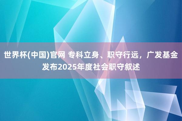 世界杯(中国)官网 专科立身、职守行远，广发基金发布2025年度社会职守叙述