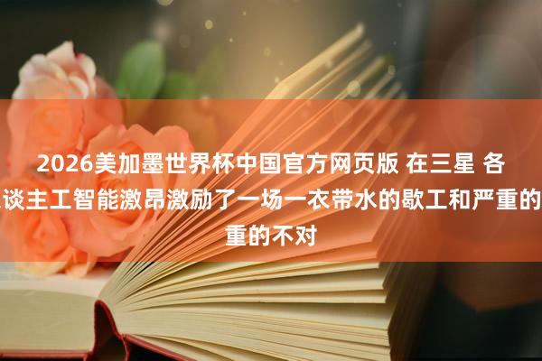 2026美加墨世界杯中国官方网页版 在三星 各人东谈主工智能激昂激励了一场一衣带水的歇工和严重的不对