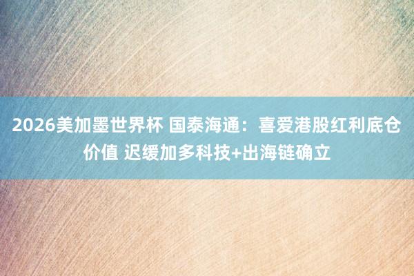 2026美加墨世界杯 国泰海通：喜爱港股红利底仓价值 迟缓加多科技+出海链确立