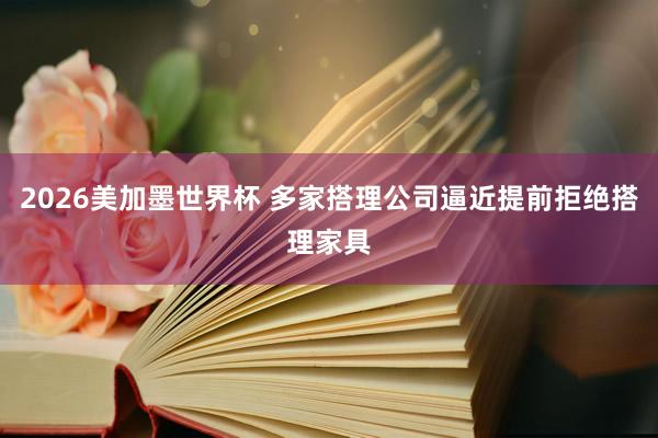 2026美加墨世界杯 多家搭理公司逼近提前拒绝搭理家具