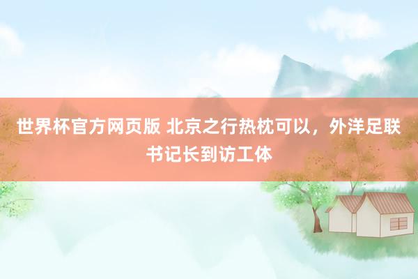 世界杯官方网页版 北京之行热枕可以，外洋足联书记长到访工体