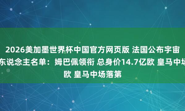 2026美加墨世界杯中国官方网页版 法国公布宇宙杯26东说念主名单：姆巴佩领衔 总身价14.7亿欧 皇马中场落第