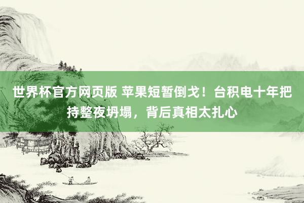 世界杯官方网页版 苹果短暂倒戈！台积电十年把持整夜坍塌，背后真相太扎心