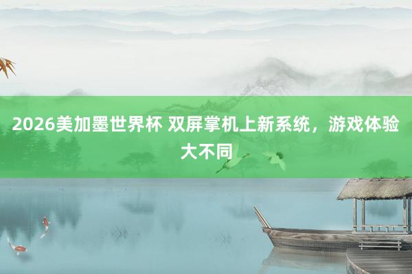 2026美加墨世界杯 双屏掌机上新系统，游戏体验大不同