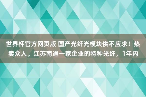 世界杯官方网页版 国产光纤光模块供不应求！热卖众人。江苏南通一家企业的特种光纤，1年内