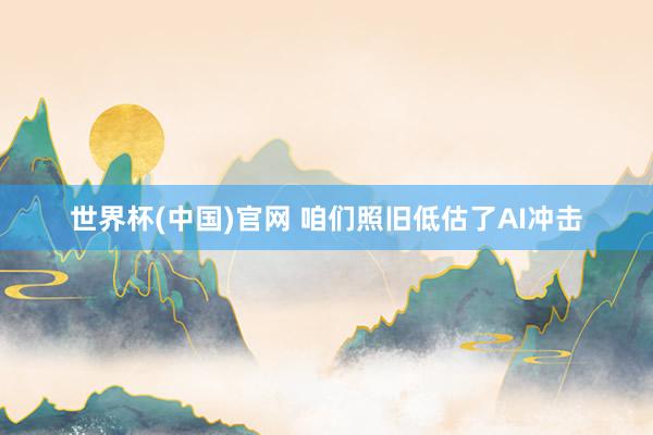 世界杯(中国)官网 咱们照旧低估了AI冲击