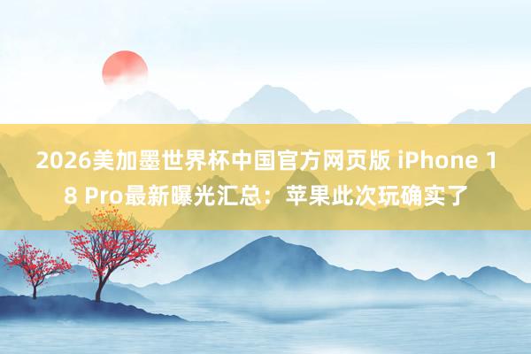 2026美加墨世界杯中国官方网页版 iPhone 18 Pro最新曝光汇总：苹果此次玩确实了