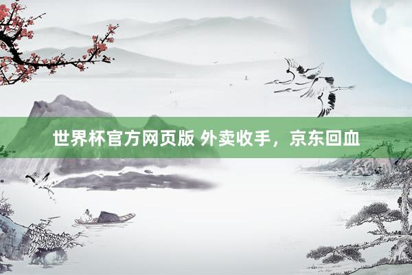 世界杯官方网页版 外卖收手，京东回血