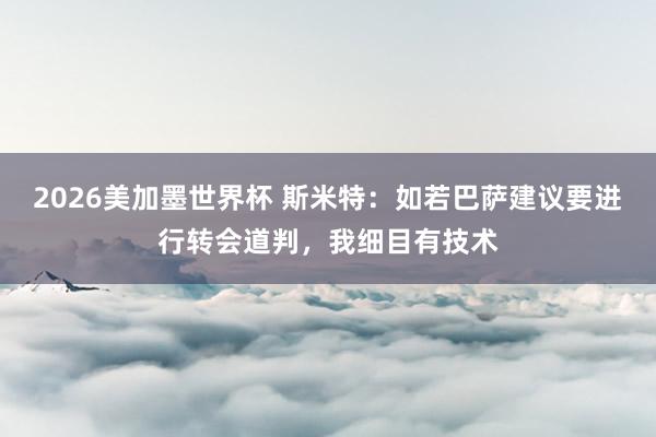 2026美加墨世界杯 斯米特：如若巴萨建议要进行转会道判，我细目有技术