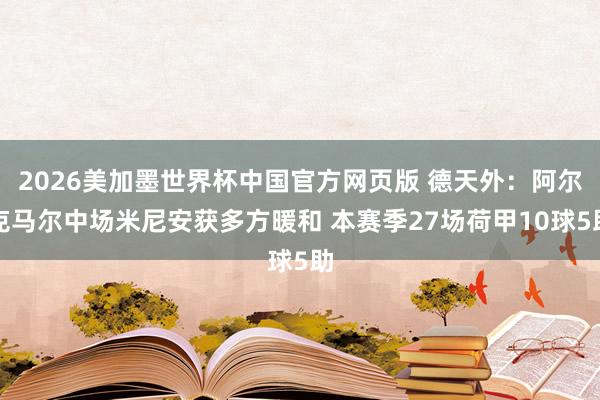 2026美加墨世界杯中国官方网页版 德天外：阿尔克马尔中场米尼安获多方暖和 本赛季27场荷甲10球5助