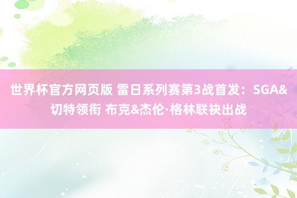 世界杯官方网页版 雷日系列赛第3战首发：SGA&切特领衔 布克&杰伦·格林联袂出战
