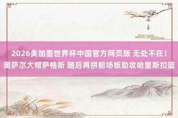 2026美加墨世界杯中国官方网页版 无处不在！奥萨尔大帽萨格斯 随后再拼前场板助攻哈里斯扣篮