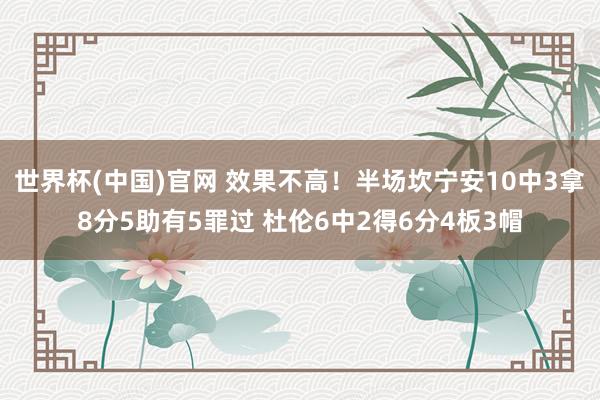 世界杯(中国)官网 效果不高！半场坎宁安10中3拿8分5助有5罪过 杜伦6中2得6分4板3帽