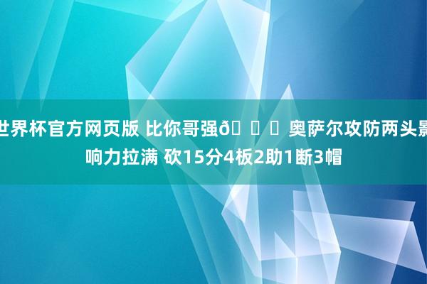 世界杯官方网页版 比你哥强😛奥萨尔攻防两头影响力拉满 砍15分4板2助1断3帽