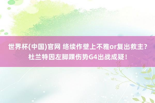 世界杯(中国)官网 络续作壁上不雅or复出救主？杜兰特因左脚踝伤势G4出战成疑！