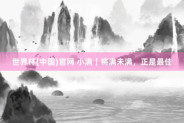 世界杯(中国)官网 小满｜将满未满，正是最佳