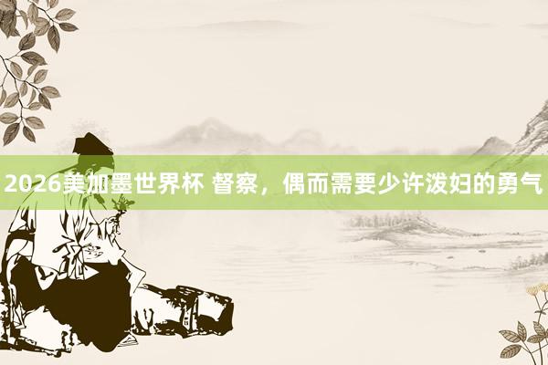2026美加墨世界杯 督察，偶而需要少许泼妇的勇气