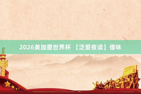 2026美加墨世界杯 【泛爱夜读】借味