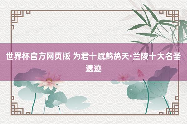 世界杯官方网页版 为君十赋鹧鸪天·兰陵十大名圣遗迹