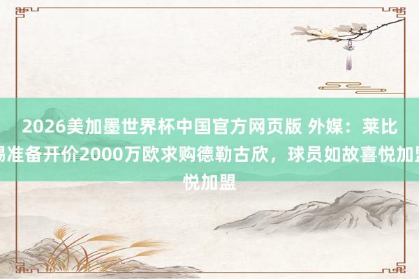 2026美加墨世界杯中国官方网页版 外媒：莱比锡准备开价2000万欧求购德勒古欣，球员如故喜悦加盟
