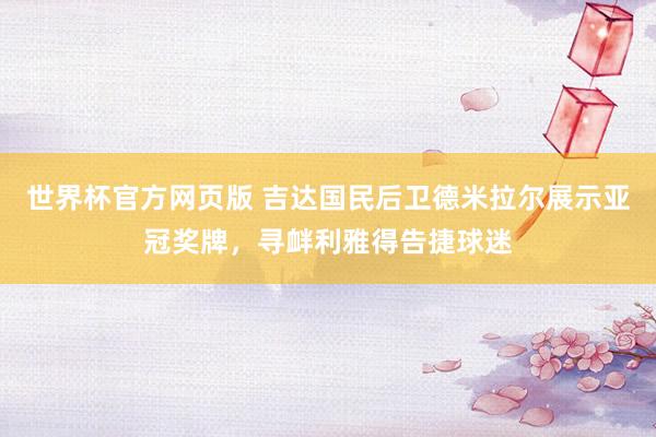 世界杯官方网页版 吉达国民后卫德米拉尔展示亚冠奖牌，寻衅利雅得告捷球迷