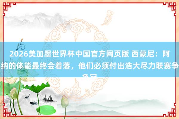2026美加墨世界杯中国官方网页版 西蒙尼：阿森纳的体能最终会着落，他们必须付出浩大尽力联赛争冠