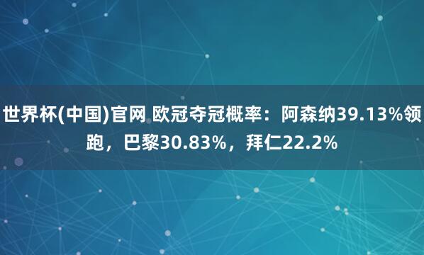 世界杯(中国)官网 欧冠夺冠概率：阿森纳39.13%领跑，巴黎30.83%，拜仁22.2%