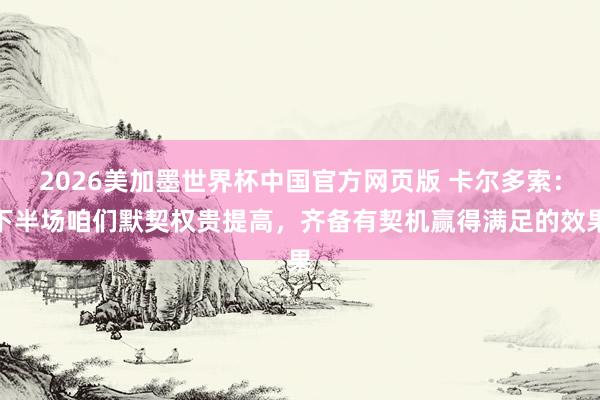 2026美加墨世界杯中国官方网页版 卡尔多索：下半场咱们默契权贵提高，齐备有契机赢得满足的效果