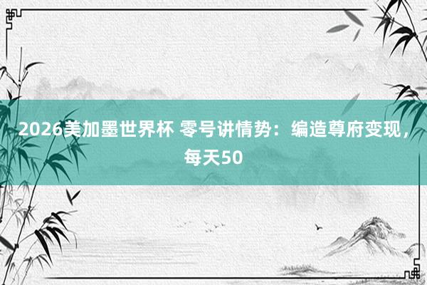 2026美加墨世界杯 零号讲情势：编造尊府变现，每天50