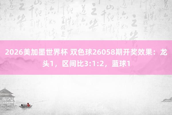 2026美加墨世界杯 双色球26058期开奖效果：龙头1，区间比3:1:2，蓝球1