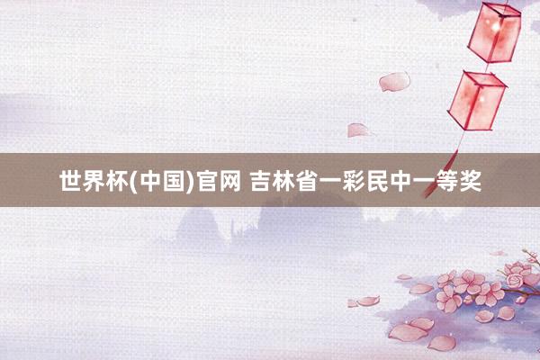 世界杯(中国)官网 吉林省一彩民中一等奖