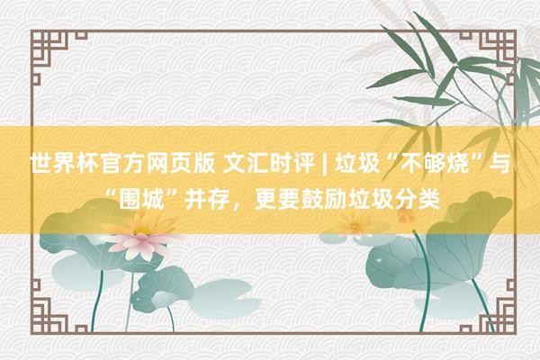 世界杯官方网页版 文汇时评 | 垃圾“不够烧”与“围城”并存，更要鼓励垃圾分类