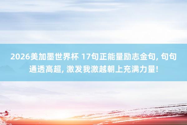 2026美加墨世界杯 17句正能量励志金句， 句句通透高超， 激发我激越朝上充满力量!