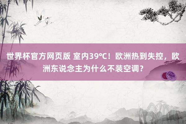 世界杯官方网页版 室内39℃！欧洲热到失控，欧洲东说念主为什么不装空调？